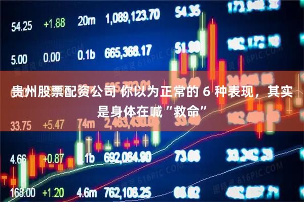 贵州股票配资公司 你以为正常的 6 种表现，其实是身体在喊“救命”