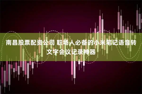 南昌股票配资公司 职场人必备的小米笔记语音转文字会议记录神器