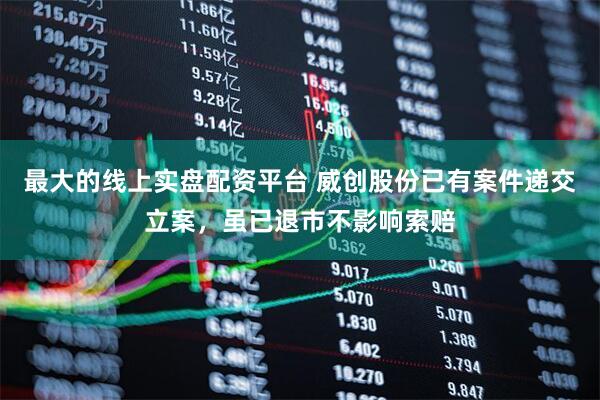最大的线上实盘配资平台 威创股份已有案件递交立案，虽已退市不影响索赔