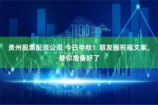 贵州股票配资公司 今日中秋！朋友圈祝福文案，替你准备好了