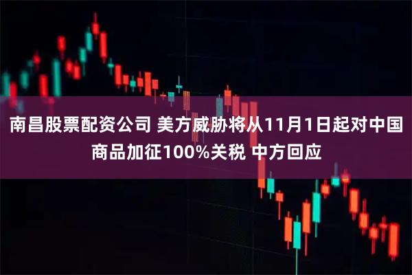 南昌股票配资公司 美方威胁将从11月1日起对中国商品加征100%关税 中方回应