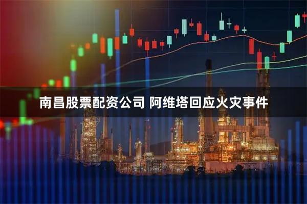 南昌股票配资公司 阿维塔回应火灾事件