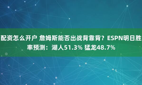 配资怎么开户 詹姆斯能否出战背靠背？ESPN明日胜率预测：湖人51.3% 猛龙48.7%