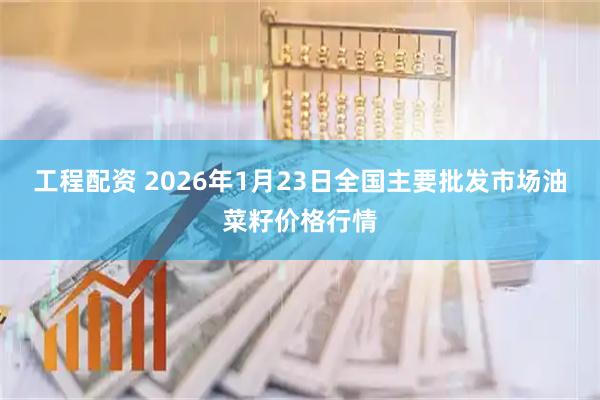 工程配资 2026年1月23日全国主要批发市场油菜籽价格行情