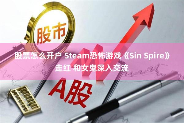 股票怎么开户 Steam恐怖游戏《Sin Spire》走红 和女鬼深入交流