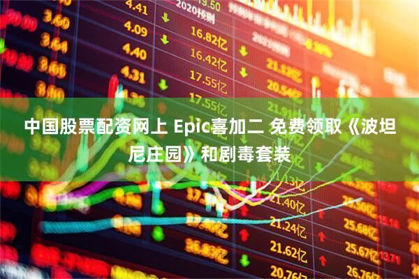 中国股票配资网上 Epic喜加二 免费领取《波坦尼庄园》和剧毒套装
