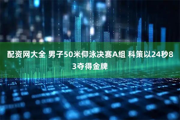 配资网大全 男子50米仰泳决赛A组 科策以24秒83夺得金牌