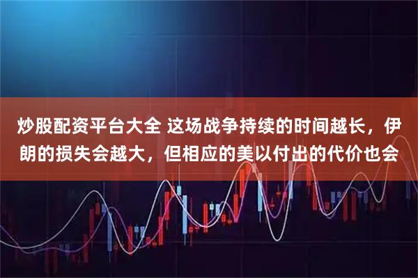 炒股配资平台大全 这场战争持续的时间越长，伊朗的损失会越大，但相应的美以付出的代价也会