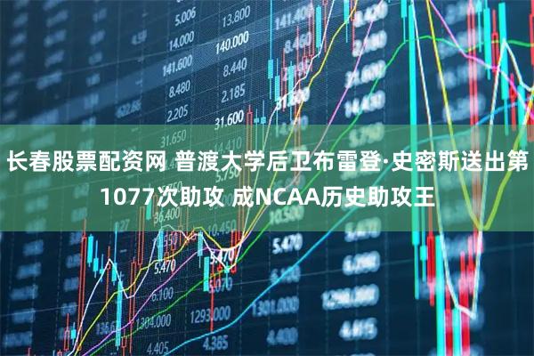 长春股票配资网 普渡大学后卫布雷登·史密斯送出第1077次助攻 成NCAA历史助攻王