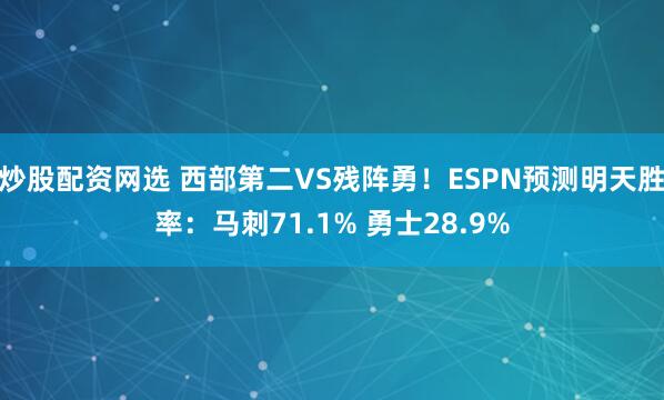 炒股配资网选 西部第二VS残阵勇！ESPN预测明天胜率：马刺71.1% 勇士28.9%