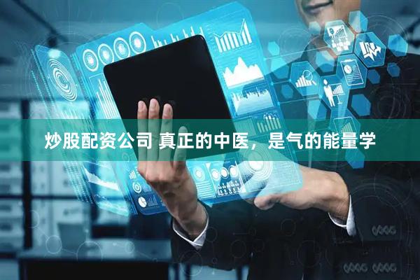 炒股配资公司 真正的中医，是气的能量学