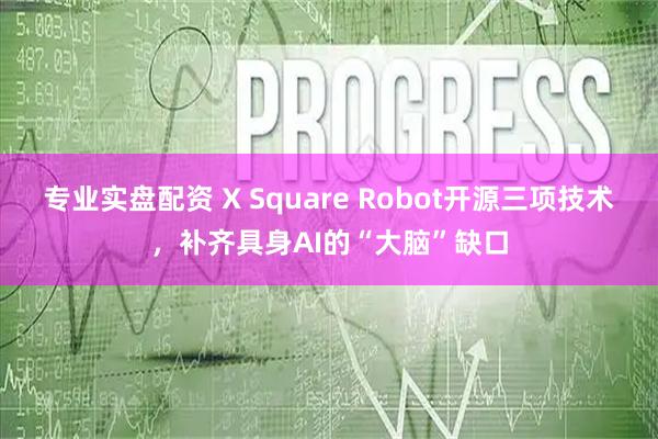 专业实盘配资 X Square Robot开源三项技术，补齐具身AI的“大脑”缺口
