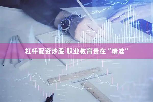 杠杆配资炒股 职业教育贵在“精准”