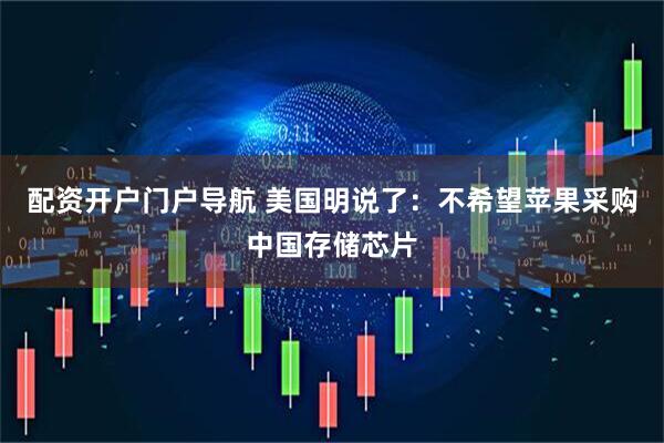 配资开户门户导航 美国明说了：不希望苹果采购中国存储芯片